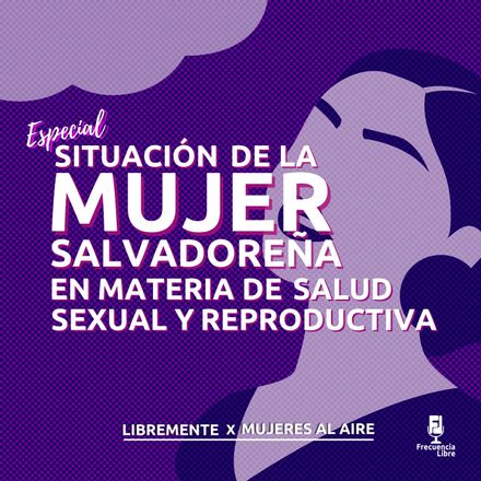 Especial: «Salud Sexual y Reproductiva de las Mujeres en El Salvador»